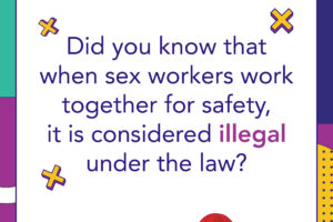 Did you know that when sex workers work together for safety, it is considered illegal under the law?